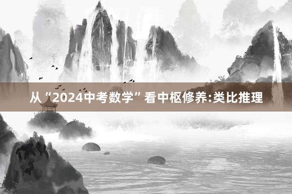 从“2024中考数学”看中枢修养:类比推理